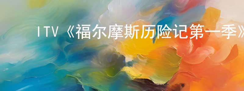 蔡雅倩的动漫综艺大全,ITV《福尔摩斯历险记第一季》迅雷下载/在线观看/百度云-犯罪/历史载-美剧天堂